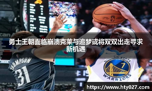 勇士王朝面临崩溃克莱与追梦或将双双出走寻求新机遇